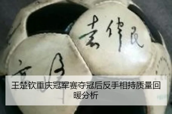 王楚钦重庆冠军赛夺冠后反手相持质量回暖分析